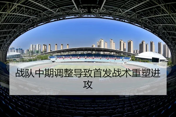 战队中期调整导致首发战术重塑进攻 | J9